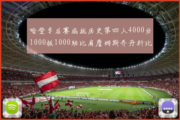 哈登季后赛成就历史第四人4000分1000板1000助比肩詹姆斯乔丹科比