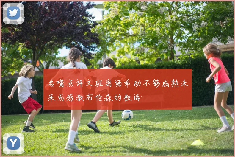 名嘴点评文班离场举动不够成熟未来或感激布伦森的教诲