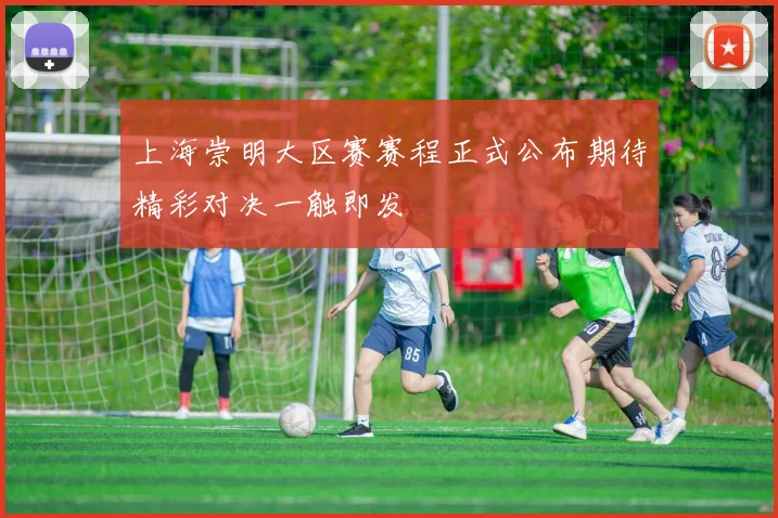 上海崇明大区赛赛程正式公布期待精彩对决一触即发